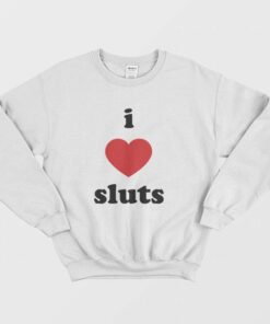 I Love Sluts Sweatshirt 1