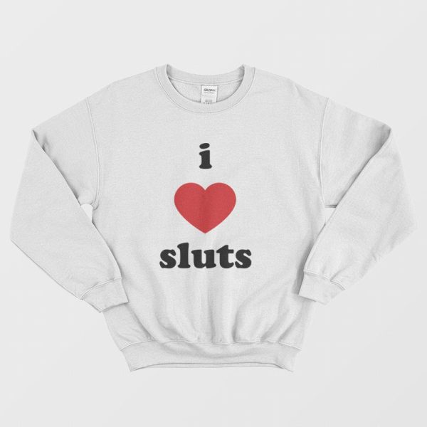 I Love Sluts Sweatshirt