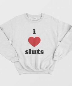I Love Sluts Sweatshirt 2 I Love Sluts Sweatshirt 3