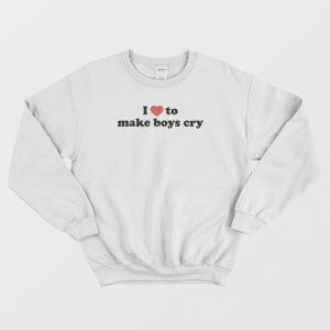 I Love To Make Boys Cry Sweatshirt