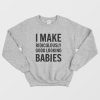 I Make Ridiculously Good Looking Babies Sweatshirt