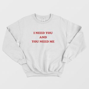 I Need You and You Need Me Sweatshirt