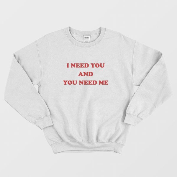 I Need You and You Need Me Sweatshirt