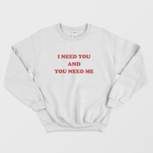 I Need You and You Need Me Sweatshirt 3