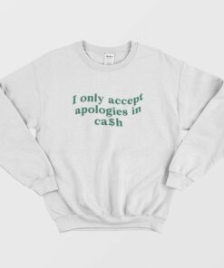 I Only Accept Apologies In Cash Sweatshirt 1