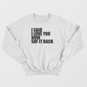 I Said I Love You Now Say It Back Sweatshirt 3