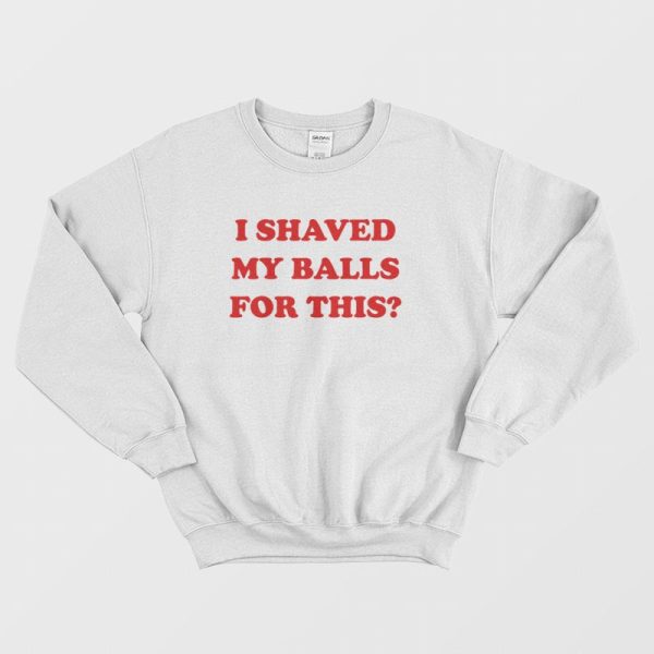 I Shaved My Balls For This Sweatshirt