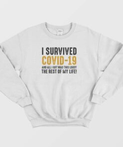 I Survived Covid 19 and All I Got Was This Lousy The Rest Of My Life Sweatshirt 1