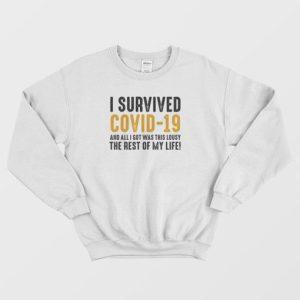 I Survived Covid 19 and All I Got Was This Lousy The Rest Of My Life Sweatshirt 3