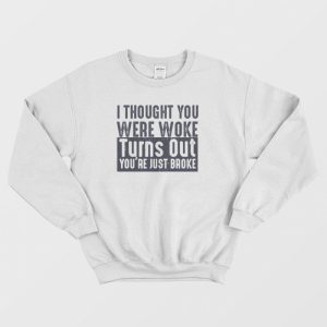 I Thought You Were Woke Turns Out You’re Just Broke Sweatshirt