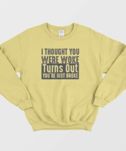 I Thought You Were Woke Turns Out You're Just Broke Sweatshirt 1 I Thought You Were Woke Turns Out Youre Just Broke Sweatshirt 2