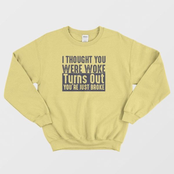 I Thought You Were Woke Turns Out You’re Just Broke Sweatshirt