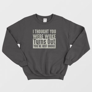 I Thought You Were Woke Turns Out Youre Just Broke Sweatshirt 3