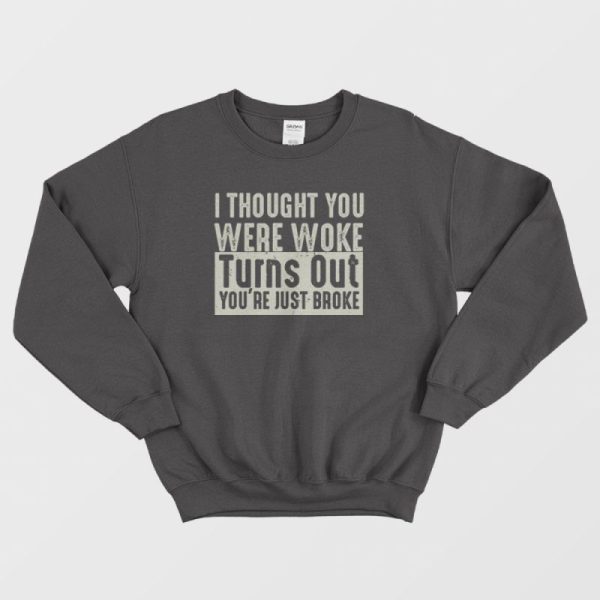 I Thought You Were Woke Turns Out You’re Just Broke Sweatshirt