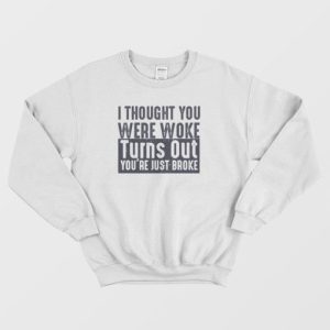 I Thought You Were Woke Turns Out Youre Just Broke Sweatshirt 4