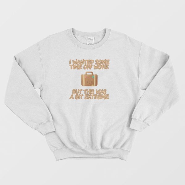 I Wanted Some Time Off Work Sweatshirt