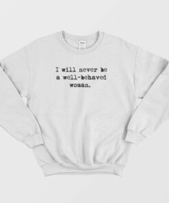 I Will Never Be A Well Behaved Women Sweatshirt 1