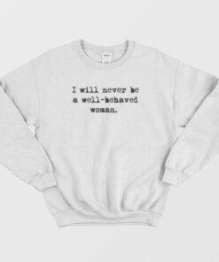 I Will Never Be A Well Behaved Women Sweatshirt 3