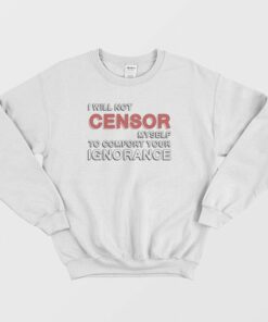 I Will Not Censor Myself To Comfort Your Ignorance Sweatshirt 1