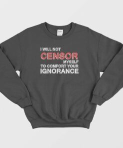 I Will Not Censor Myself To Comfort Your Ignorance Sweatshirt 2