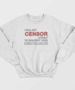I Will Not Censor Myself To Comfort Your Ignorance Sweatshirt 3