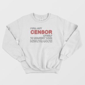 I Will Not Censor Myself To Comfort Your Ignorance Sweatshirt 3