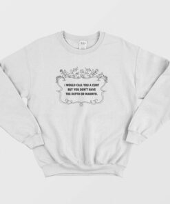 I Would Call You A Cunt But You Dont Have The Depth Or Warmth Sweatshirt 1