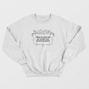 I Would Call You A Cunt But You Don’t Have The Depth Or Warmth Sweatshirt