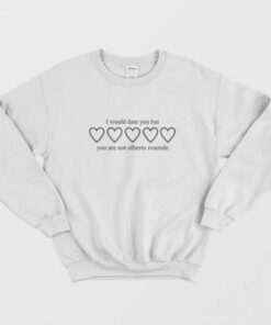 I Would Date You But You Are Not Alberto Rosende Sweatshirt 1 I Would Date You But You Are Not Alberto Rosende Sweatshirt 2