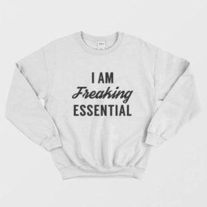 I am Freaking Essential Sweatshirt