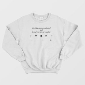 I am That Song You Skipped Quote Sweatshirt 4