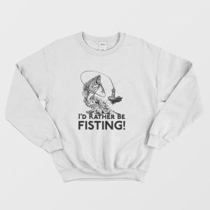 I’d Rather Be Fisting Sweatshirt