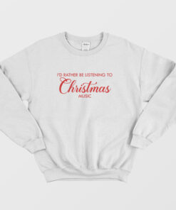 Id Rather Be Listening To Christmas Music Sweatshirt 1