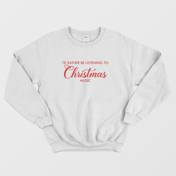 I’d Rather Be Listening To Christmas Music Sweatshirt