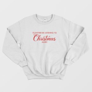 Id Rather Be Listening To Christmas Music Sweatshirt 3