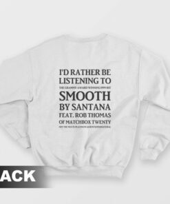 Id Rather Be Listening To The Grammy Award Winning 1999 Hit Smooth By Santana Feat Rob Thomas Of Matchbox Twenty Sweatshirt 1