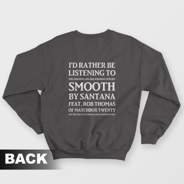 I’d Rather Be Listening To The Grammy Award Winning 1999 Hit Smooth By Santana Feat Rob Thomas Of Matchbox Twenty Sweatshirt