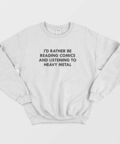 I'd Rather Be Reading Comics and Listening To Heavy Metal Sweatshirt 1 Id Rather Be Reading Comics and Listening To Heavy Metal Sweatshirt 3