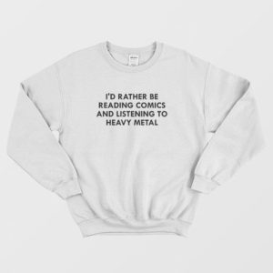 I’d Rather Be Reading Comics and Listening To Heavy Metal Sweatshirt