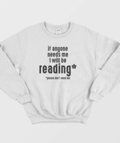 If Anyone Needs Me Ill Be Reading Please Dont Need Me Sweatshirt 1