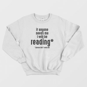 If Anyone Needs Me I’ll Be Reading Please Don’t Need Me Sweatshirt