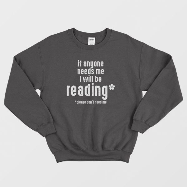If Anyone Needs Me I’ll Be Reading Please Don’t Need Me Sweatshirt