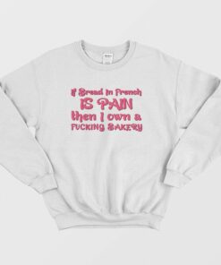 If Bread In French Is Pain Then I Own A Fucking Bakery Sweatshirt 2 If Bread In French Is Pain Then I Own A Fucking Bakery Sweatshirt 3