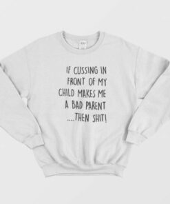 If Cussing In Front Of My Child Makes Me A Bad Parent Then Shit Sweatshirt 2