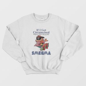 If I Get Circumcised When Will I Keep My Smegma Sweatshirt