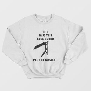 If I Miss This Edge Guard I’ll Kill Myself Sweatshirt