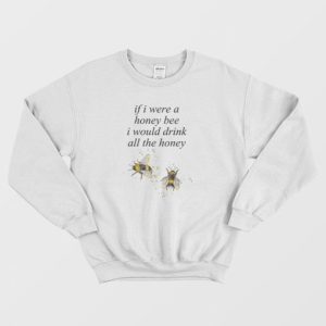 If I Were A Honey Bee I Would Drink All The Honey Sweatshirt 3