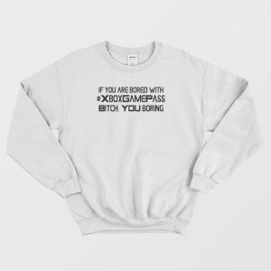 If You Are Bored With Xbox Game Pass Bitch You Boring Sweatshirt 1