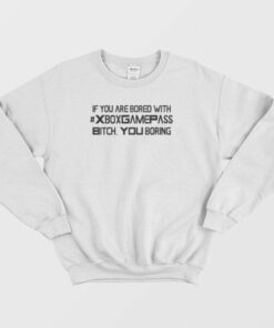 If You Are Bored With Xbox Game Pass Bitch You Boring Sweatshirt 3
