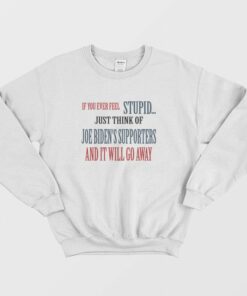 If You Ever Feel Stupid Just Think Of Joe Bidens Supporters and It Will Go Away Sweatshirt 1